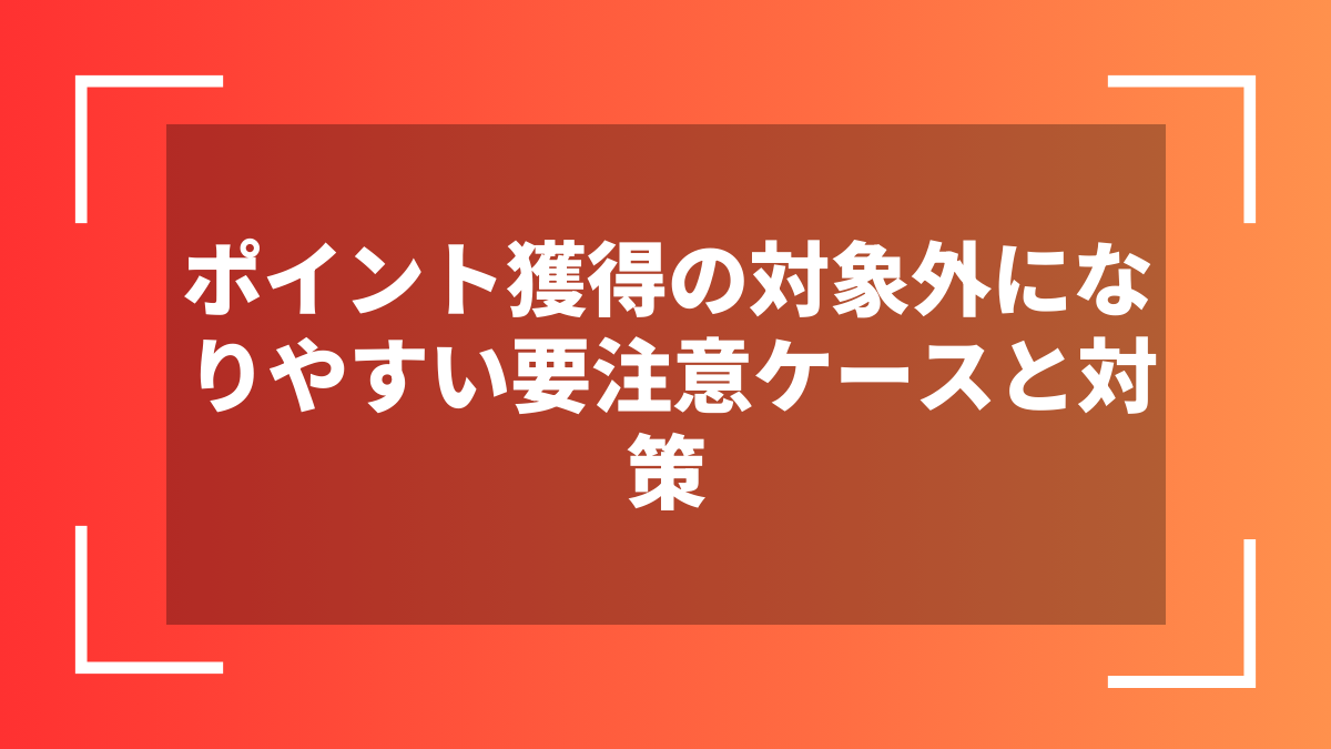 ポイント獲得の対象外になりやすい要注意ケースと対策