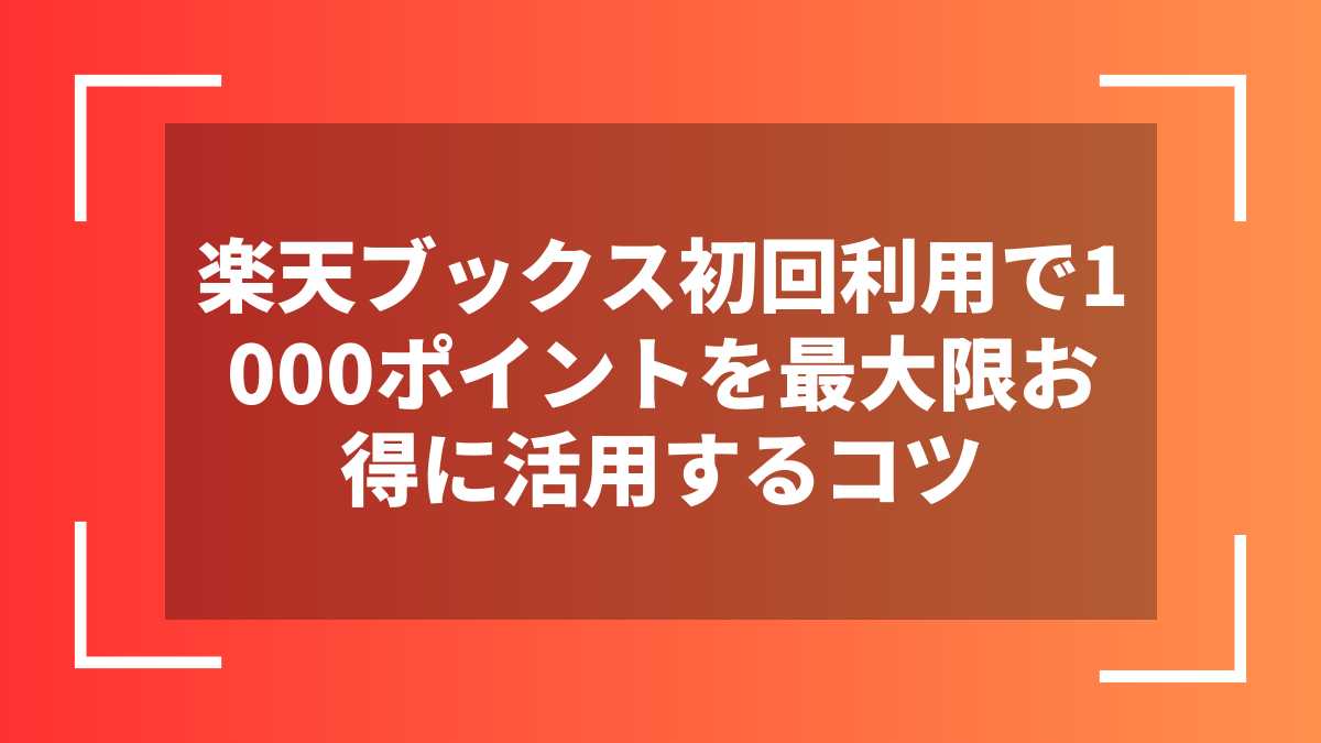 楽天ブックス初回利用で1000ポイントを最大限お得に活用するコツ