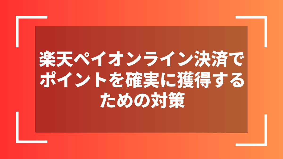 楽天ペイオンライン決済でポイントを確実に獲得するための対策