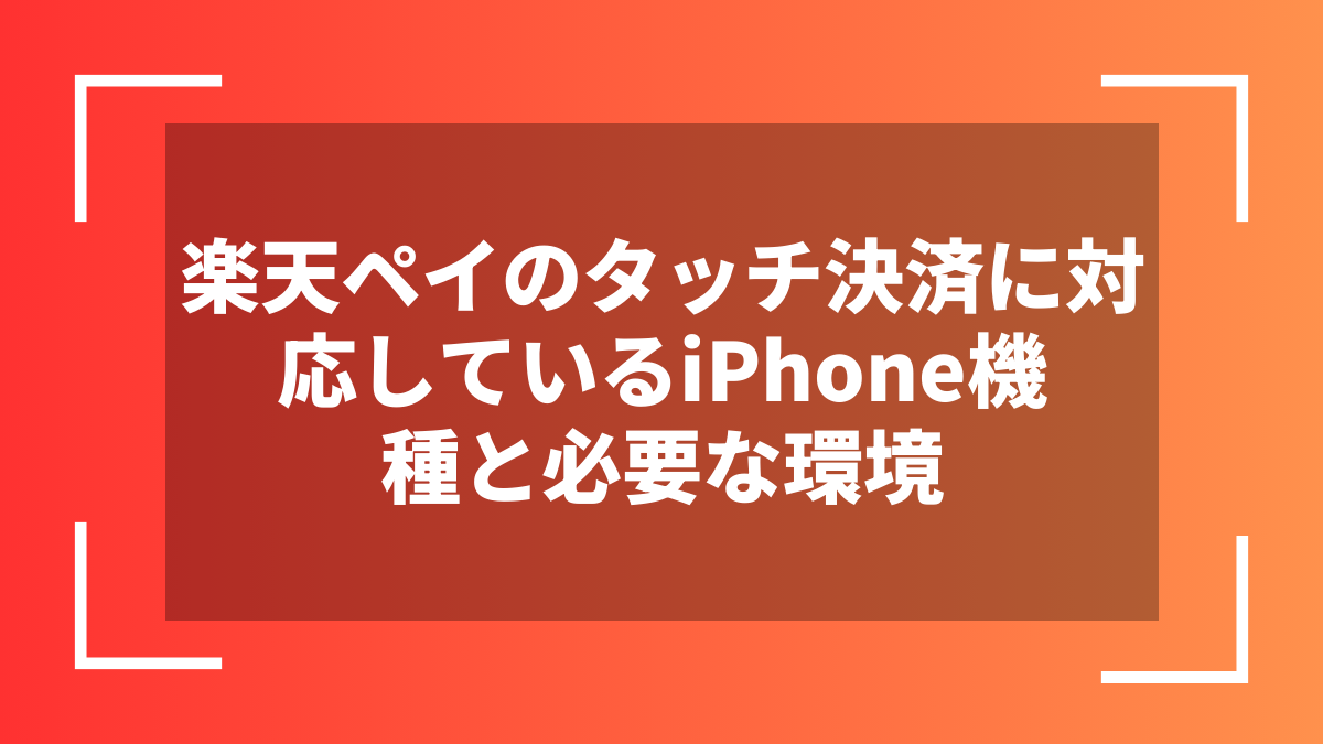 楽天ペイのタッチ決済に対応しているiPhone機種と必要な環境