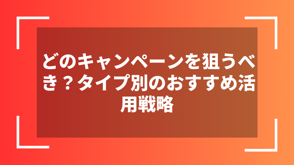 どのキャンペーンを狙うべき?タイプ別のおすすめ活用戦略