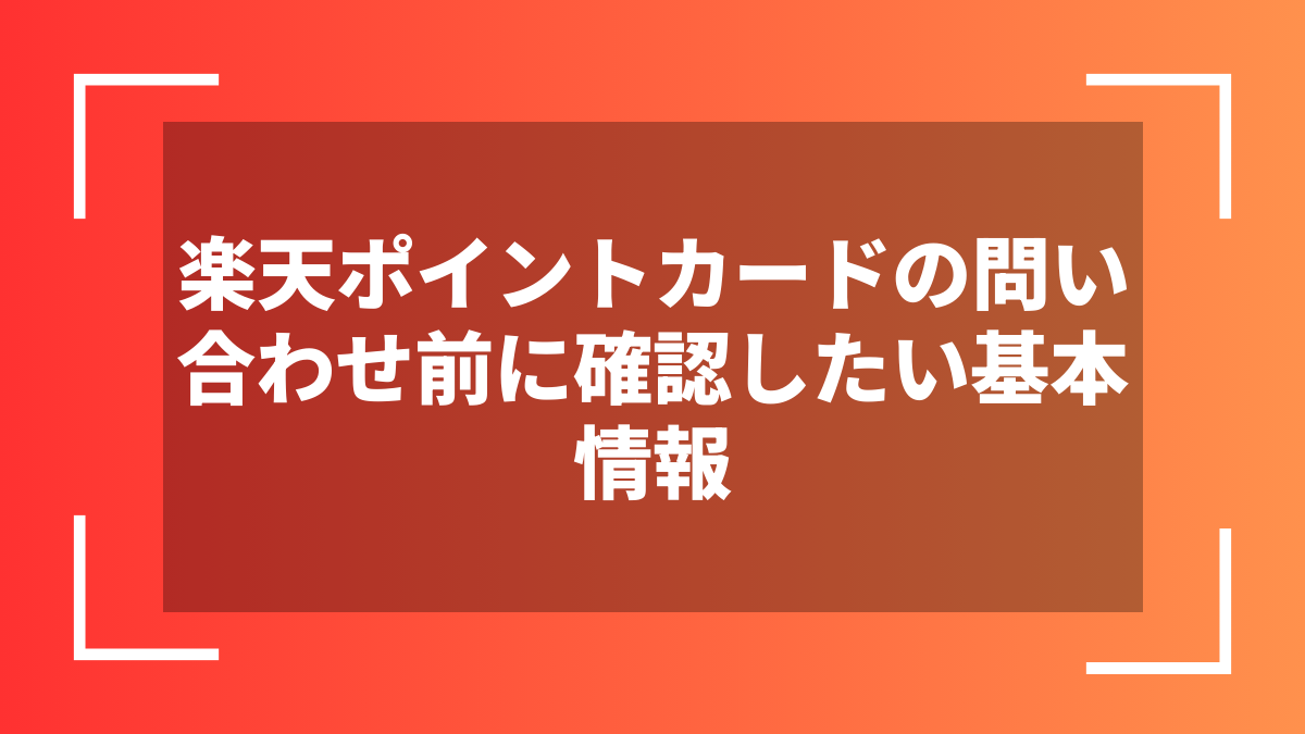 楽天ポイントカードの問い合わせ前に確認したい基本情報