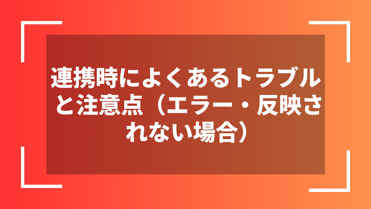 連携時によくあるトラブルと注意点(エラー・反映されない場合)