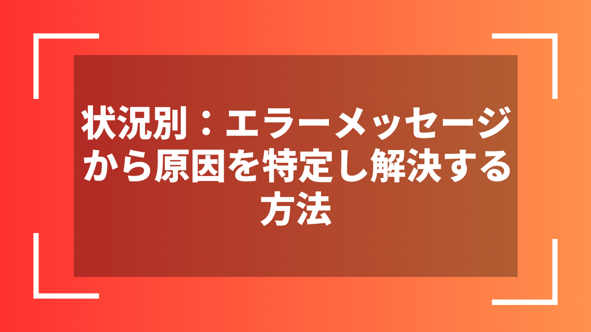 状況別:エラーメッセージから原因を特定し解決する方法
