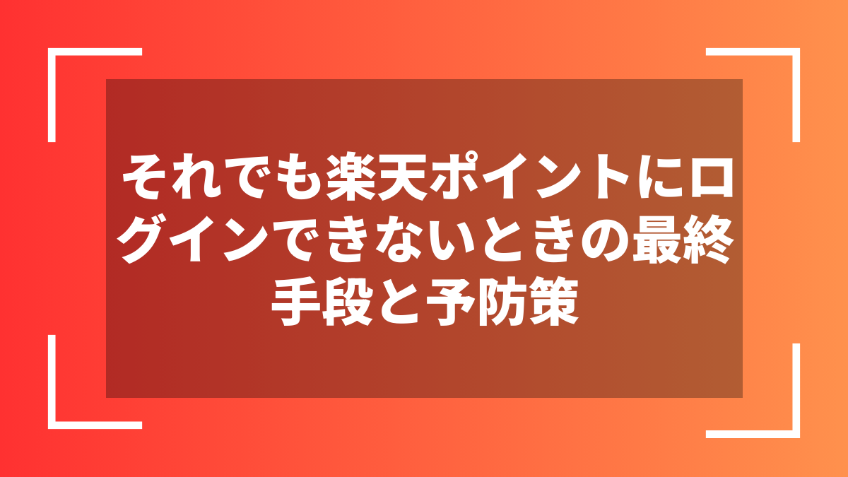 それでも楽天ポイントにログインできないときの最終手段と予防策