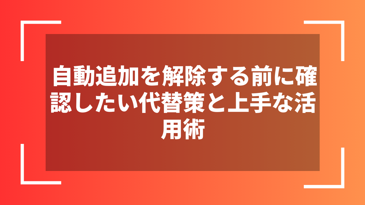 自動追加を解除する前に確認したい代替策と上手な活用術