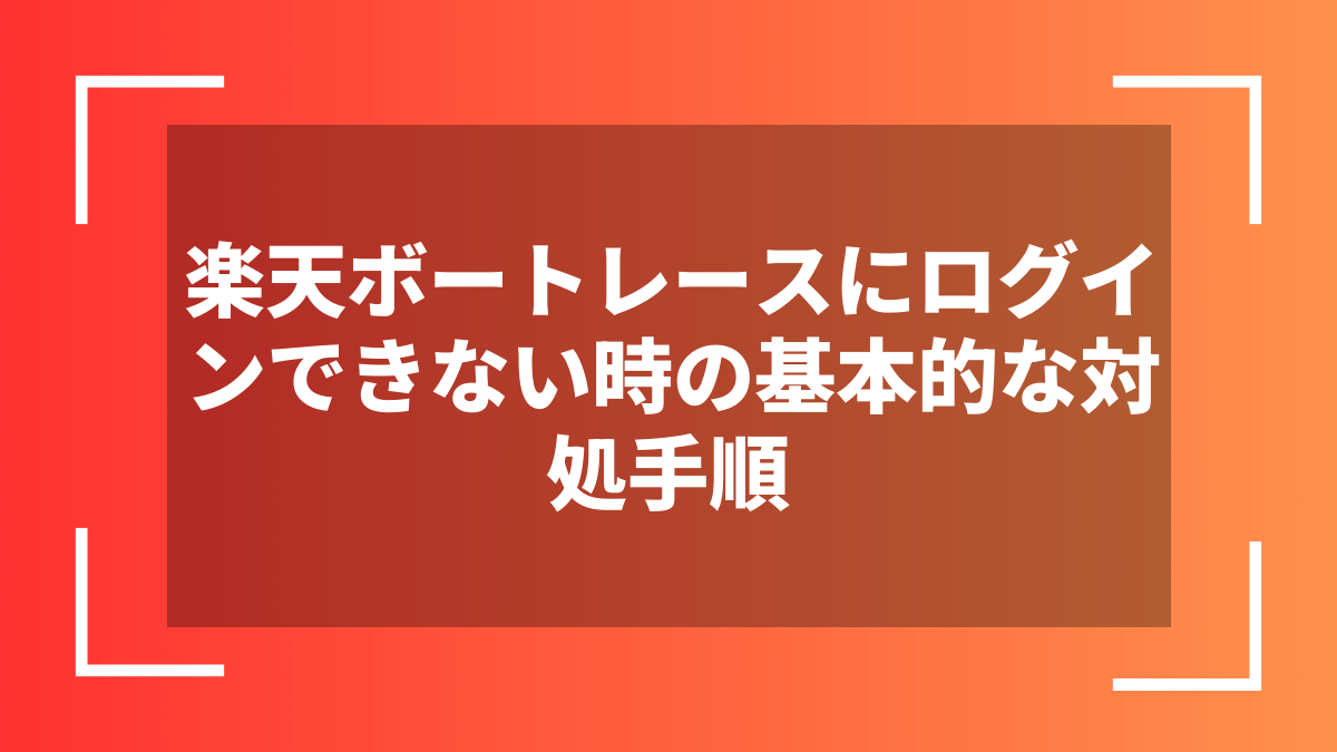 楽天ボートレースにログインできない時の基本的な対処手順