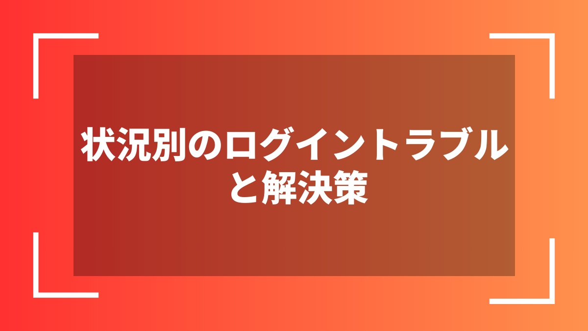 状況別のログイントラブルと解決策