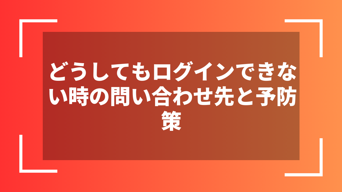 どうしてもログインできない時の問い合わせ先と予防策