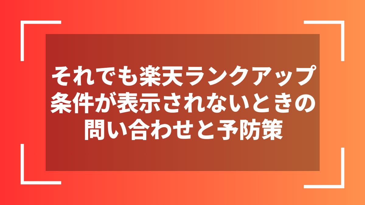 それでも楽天ランクアップ条件が表示されないときの問い合わせと予防策