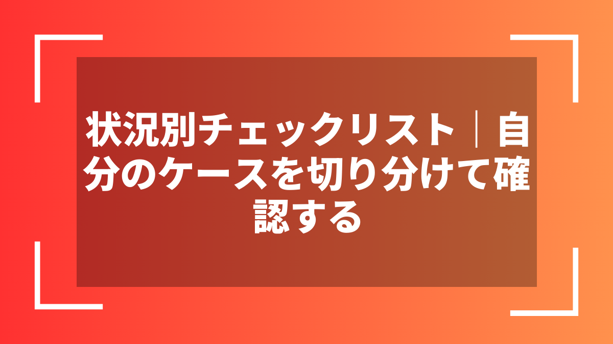 状況別チェックリスト｜自分のケースを切り分けて確認する