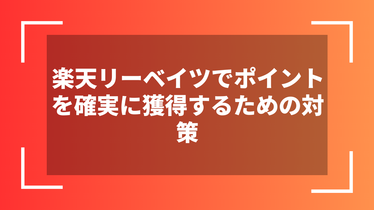 楽天リーベイツでポイントを確実に獲得するための対策