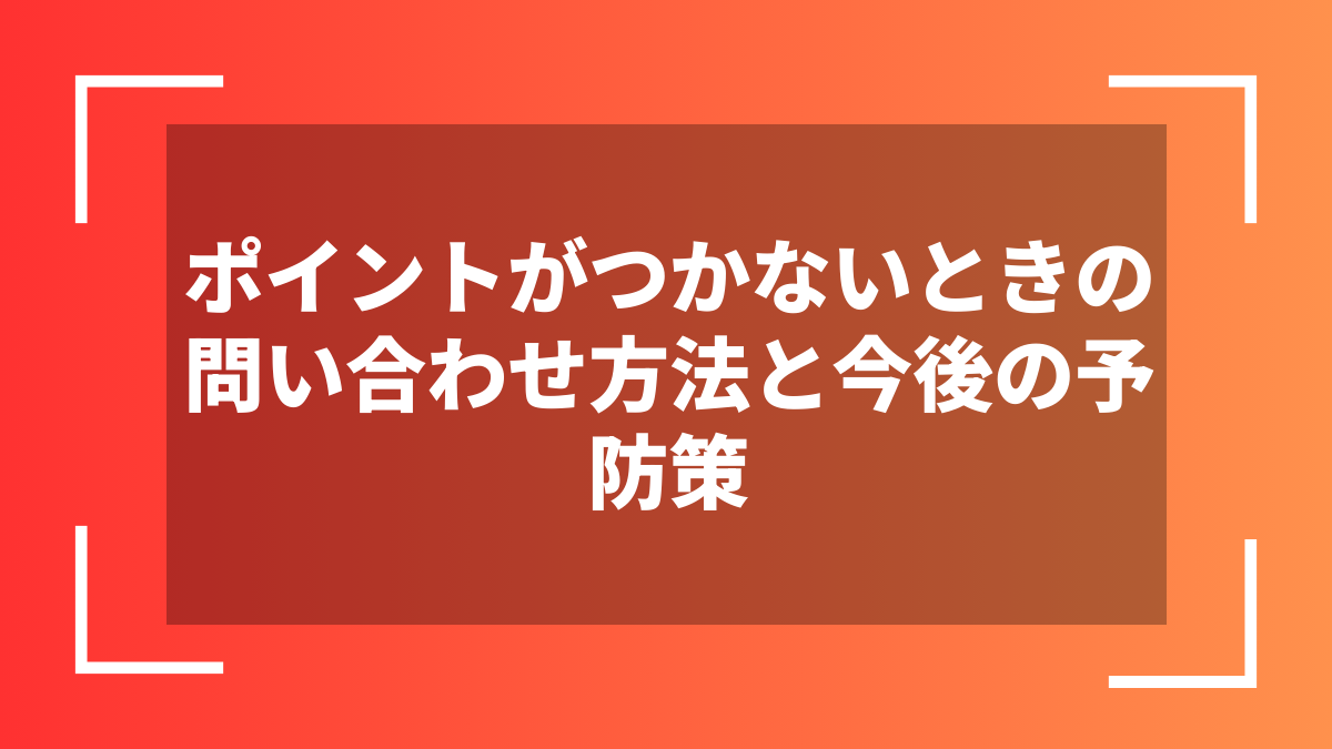 ポイントがつかないときの問い合わせ方法と今後の予防策