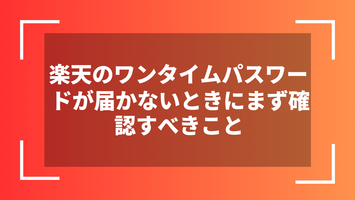 楽天のワンタイムパスワードが届かないときにまず確認すべきこと