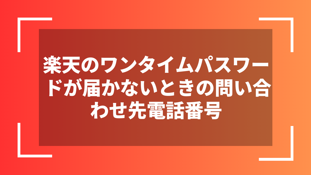 楽天のワンタイムパスワードが届かないときの問い合わせ先電話番号