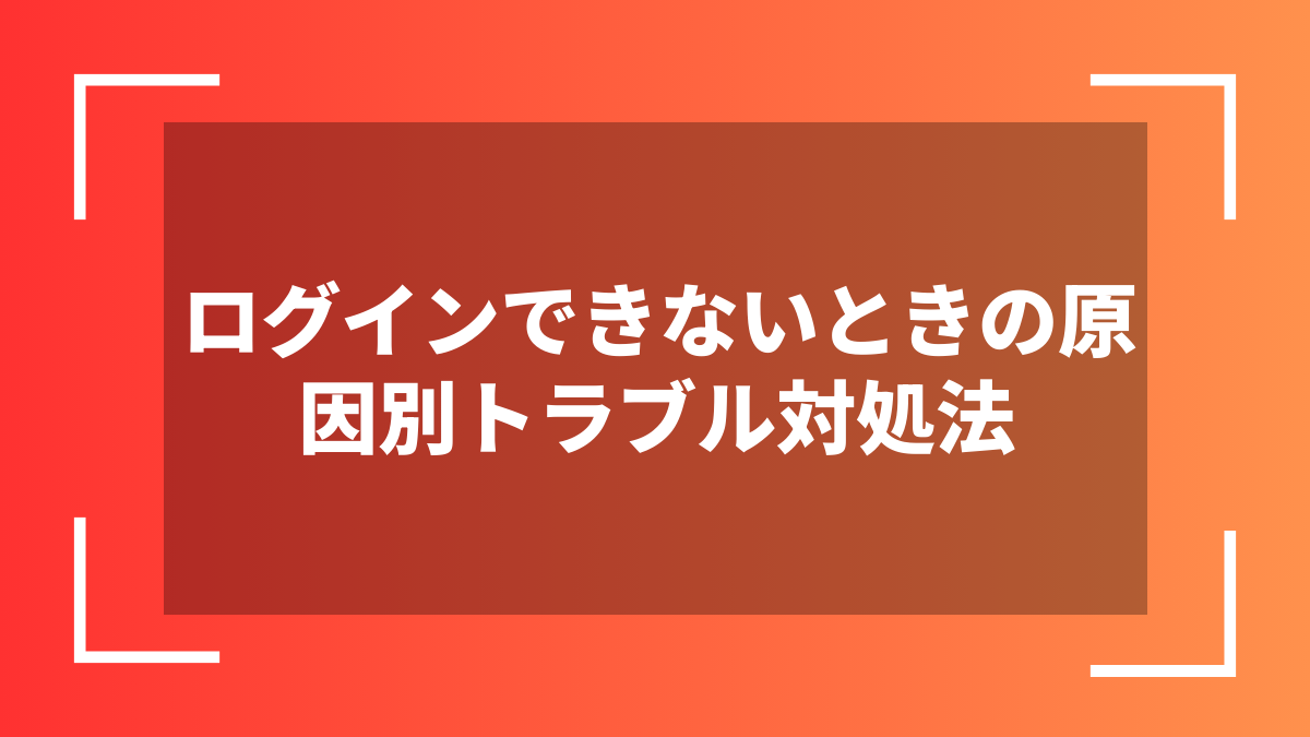 ログインできないときの原因別トラブル対処法