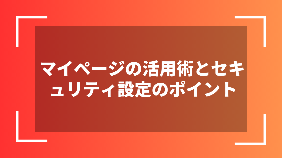 マイページの活用術とセキュリティ設定のポイント