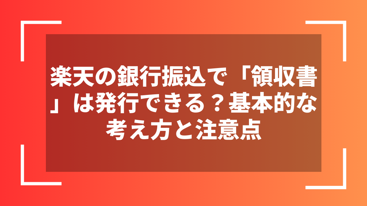 楽天の銀行振込で「領収書」は発行できる?基本的な考え方と注意点