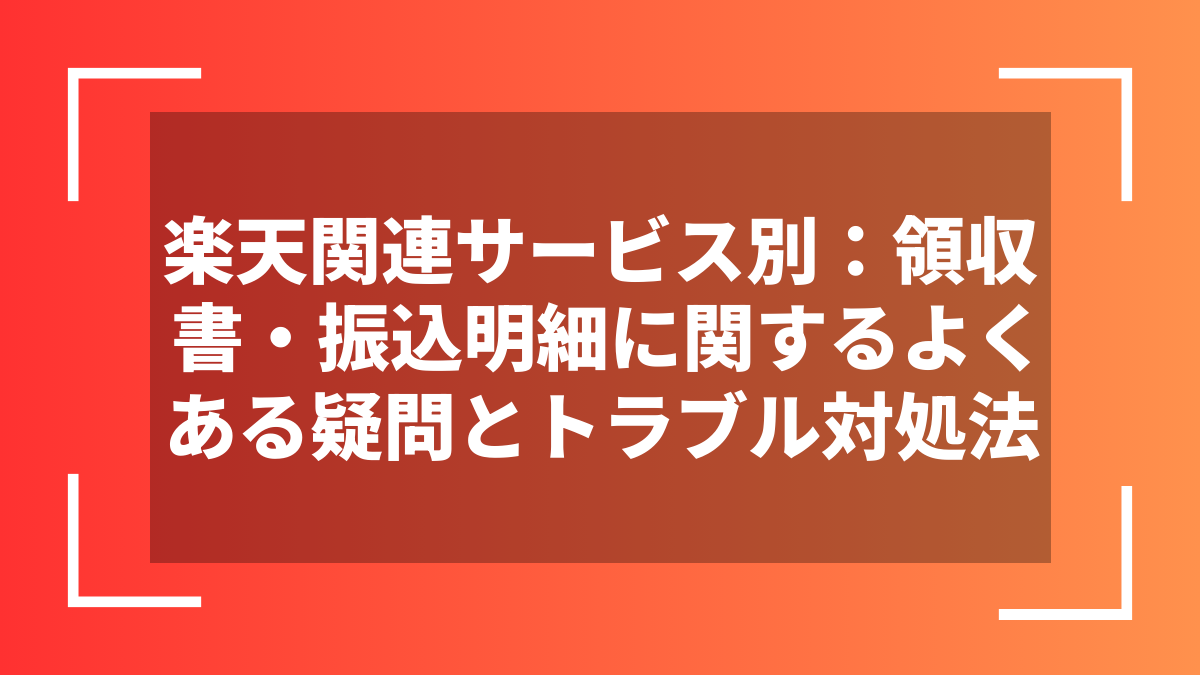 楽天関連サービス別:領収書・振込明細に関するよくある疑問とトラブル対処法