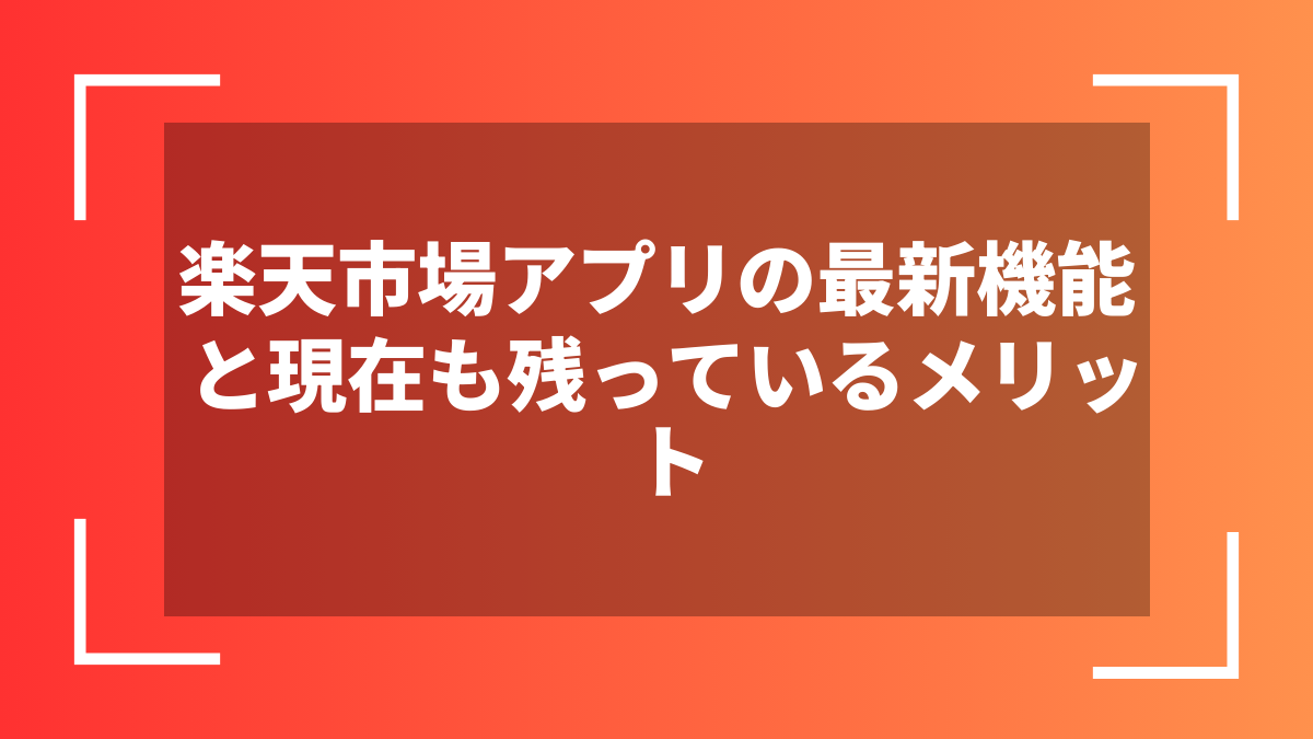 楽天市場アプリの最新機能と現在も残っているメリット