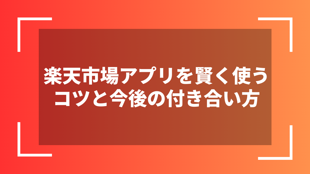 楽天市場アプリを賢く使うコツと今後の付き合い方