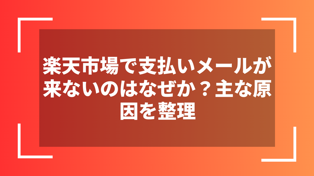 楽天市場で支払いメールが来ないのはなぜか？主な原因を整理