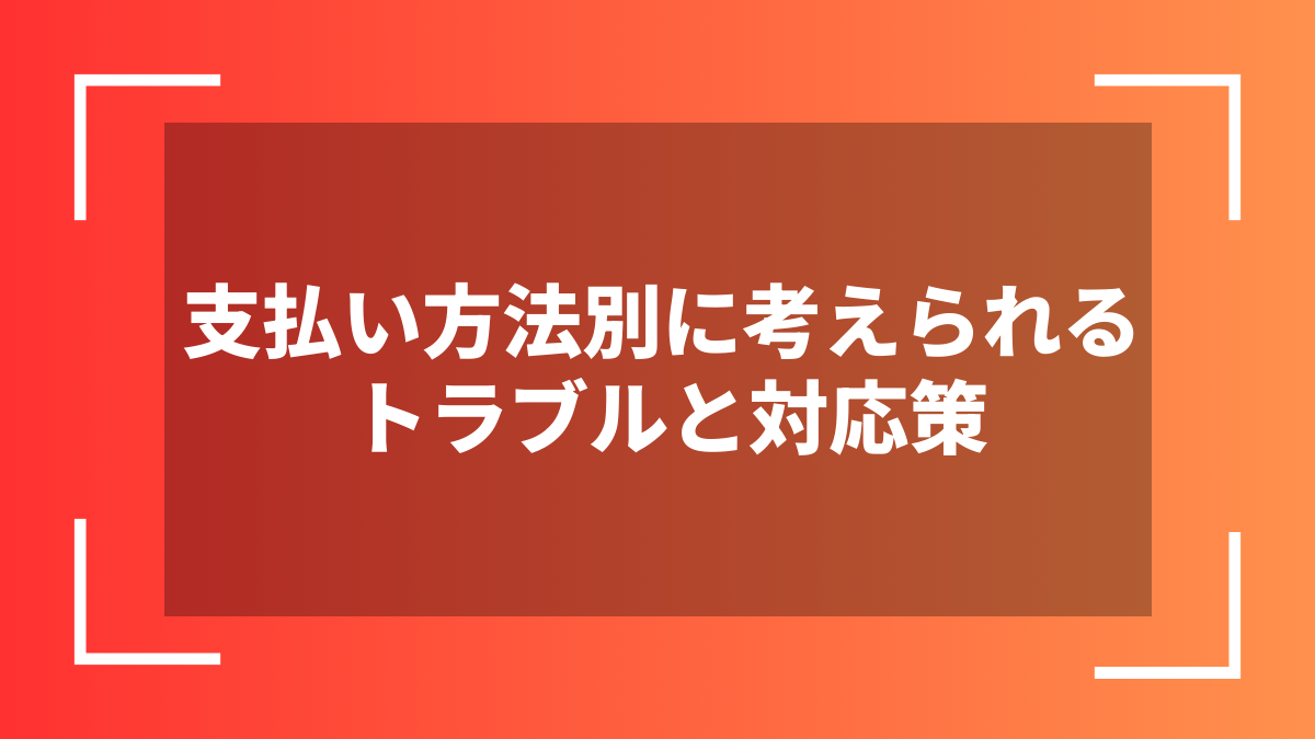 支払い方法別に考えられるトラブルと対応策