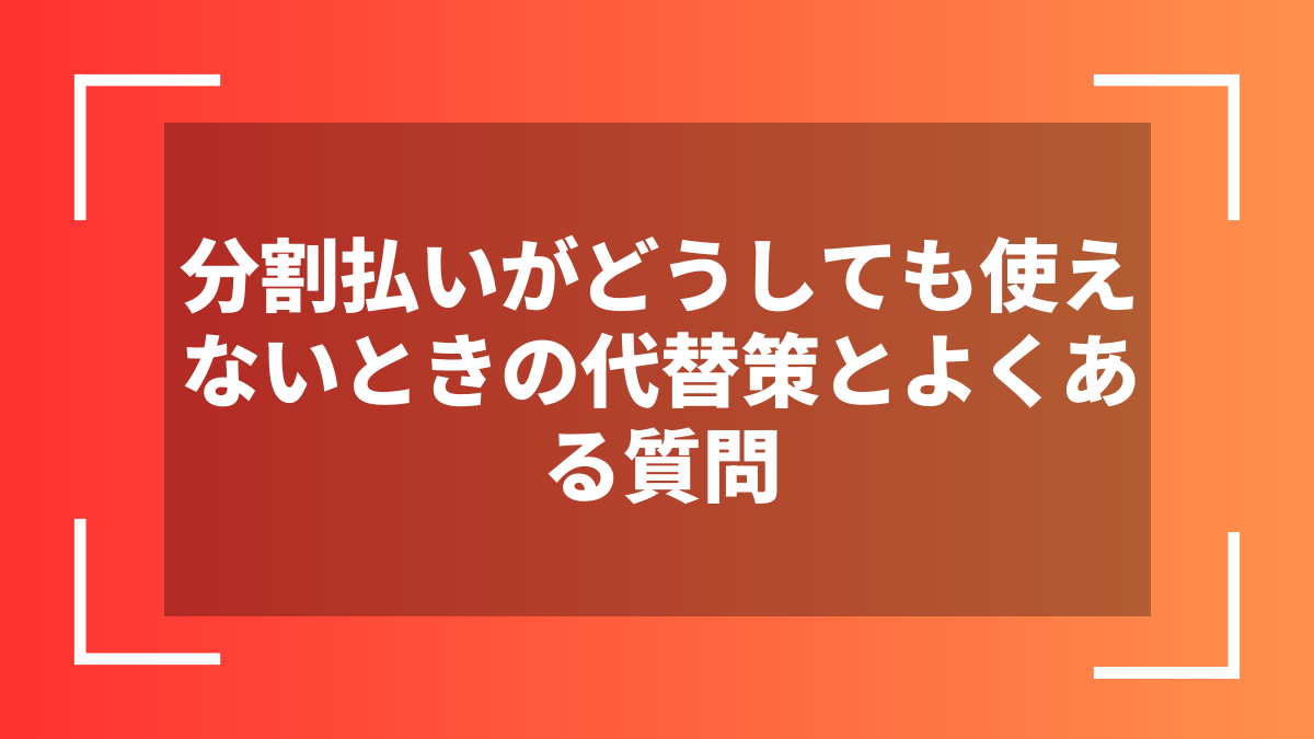 分割払いがどうしても使えないときの代替策とよくある質問