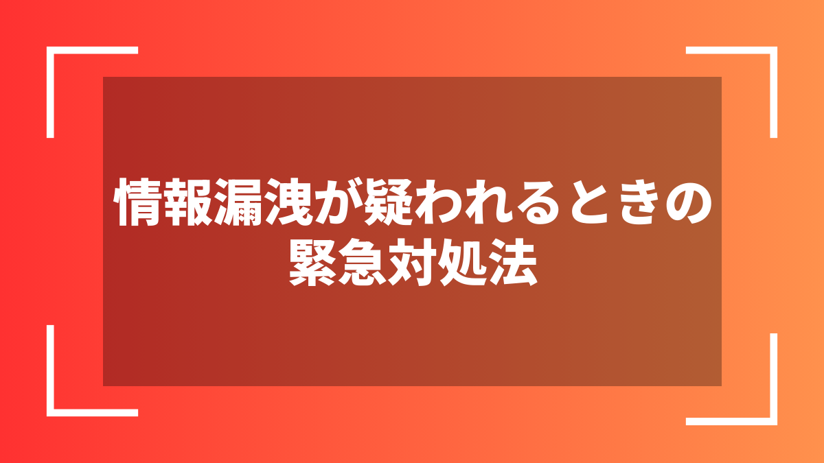 情報漏洩が疑われるときの緊急対処法
