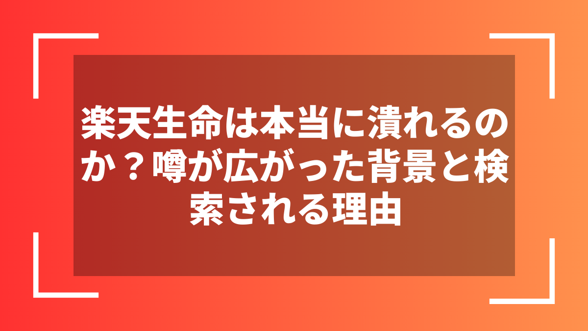 楽天生命は本当に潰れるのか?噂が広がった背景と検索される理由