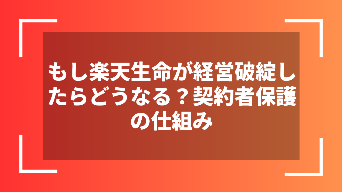 もし楽天生命が経営破綻したらどうなる?契約者保護の仕組み