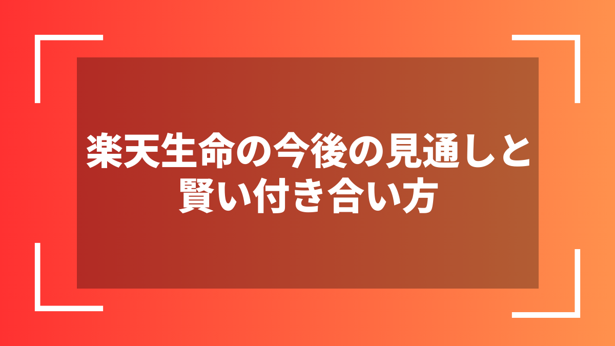 楽天生命の今後の見通しと賢い付き合い方