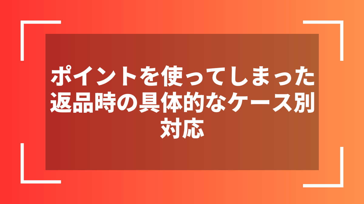 ポイントを使ってしまった返品時の具体的なケース別対応