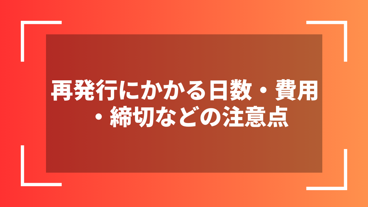 再発行にかかる日数・費用・締切などの注意点