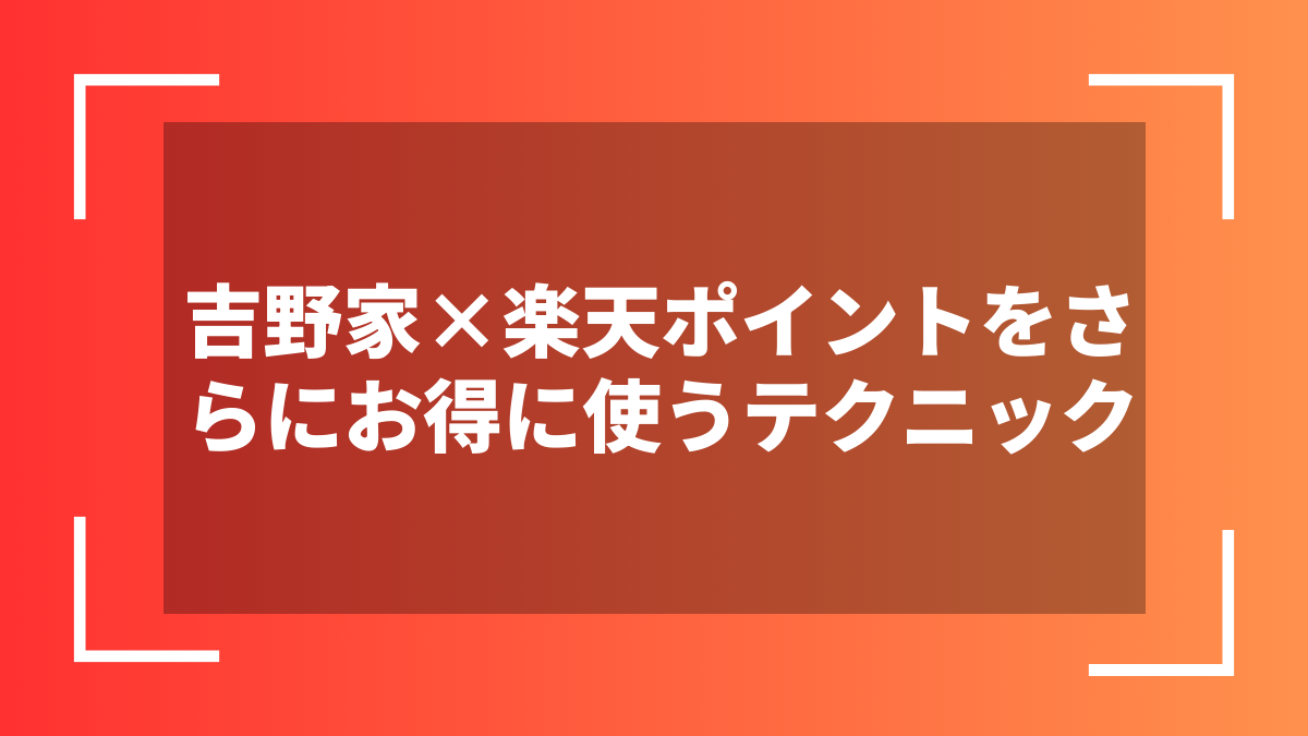 吉野家×楽天ポイントをさらにお得に使うテクニック