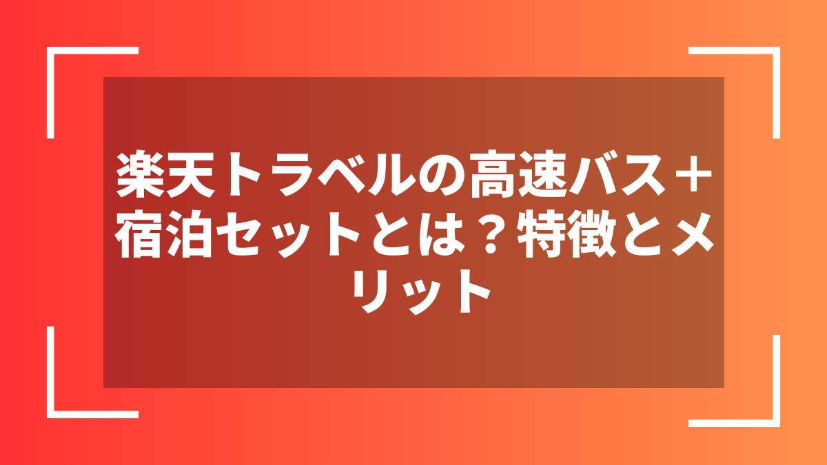 楽天トラベルの高速バス+宿泊セットとは?特徴とメリット