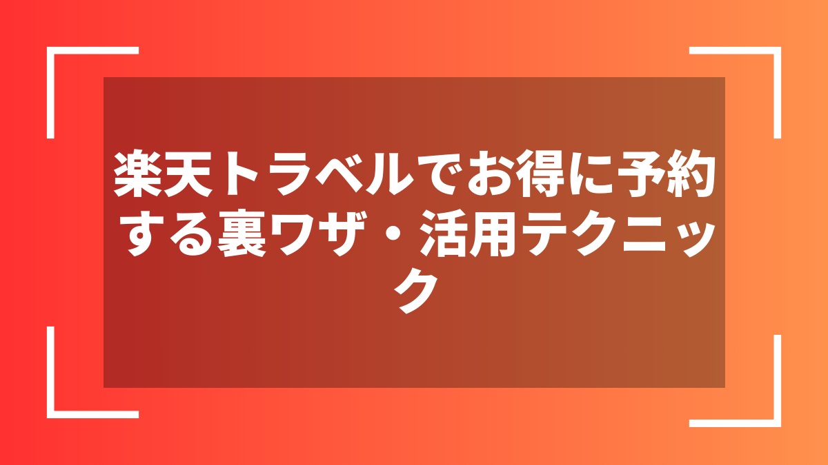 楽天トラベルでお得に予約する裏ワザ・活用テクニック