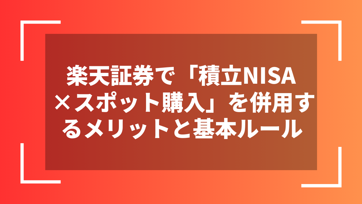 楽天証券で「積立NISA×スポット購入」を併用するメリットと基本ルール