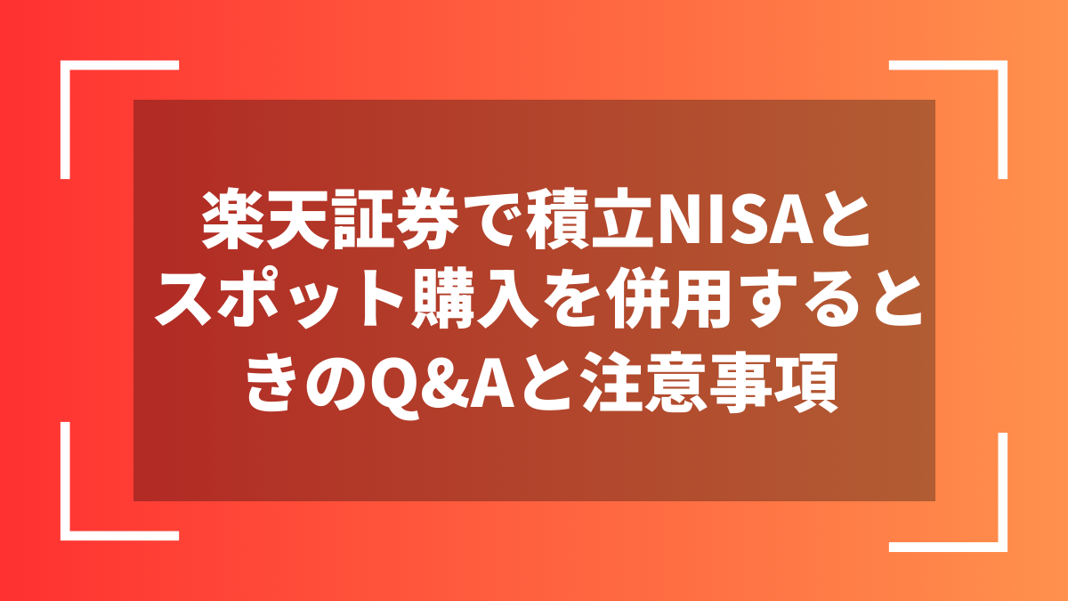 楽天証券で積立NISAとスポット購入を併用するときのQ&Aと注意事項