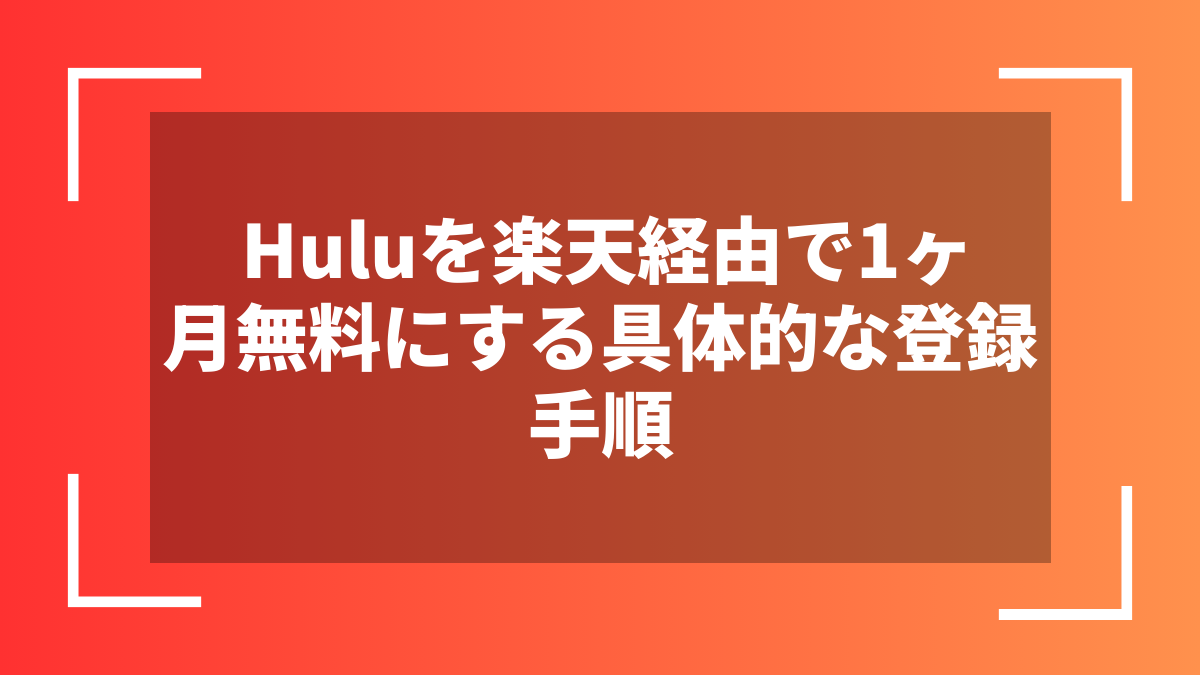 Huluを楽天経由で1ヶ月無料にする具体的な登録手順
