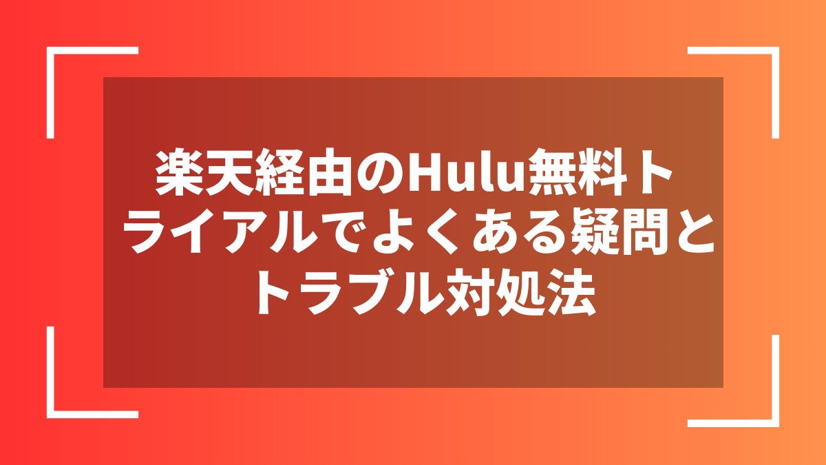 楽天経由のHulu無料トライアルでよくある疑問とトラブル対処法