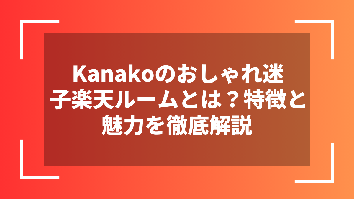 Kanakoのおしゃれ迷子楽天ルームとは？特徴と魅力を徹底解説