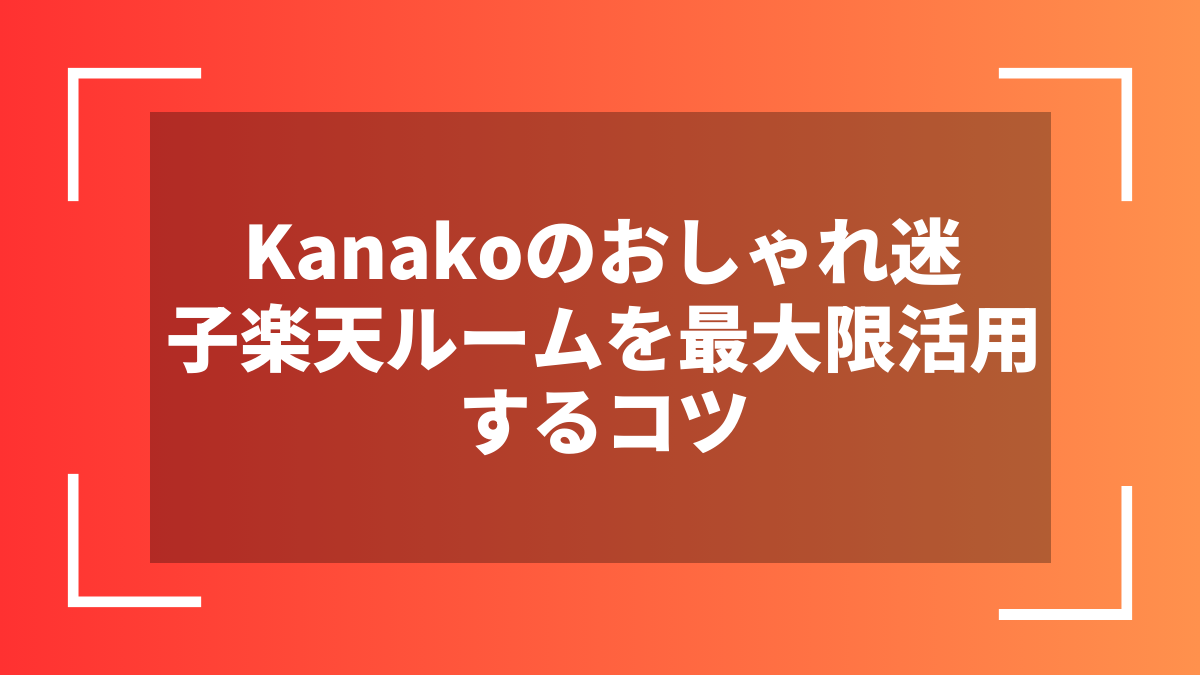Kanakoのおしゃれ迷子楽天ルームを最大限活用するコツ