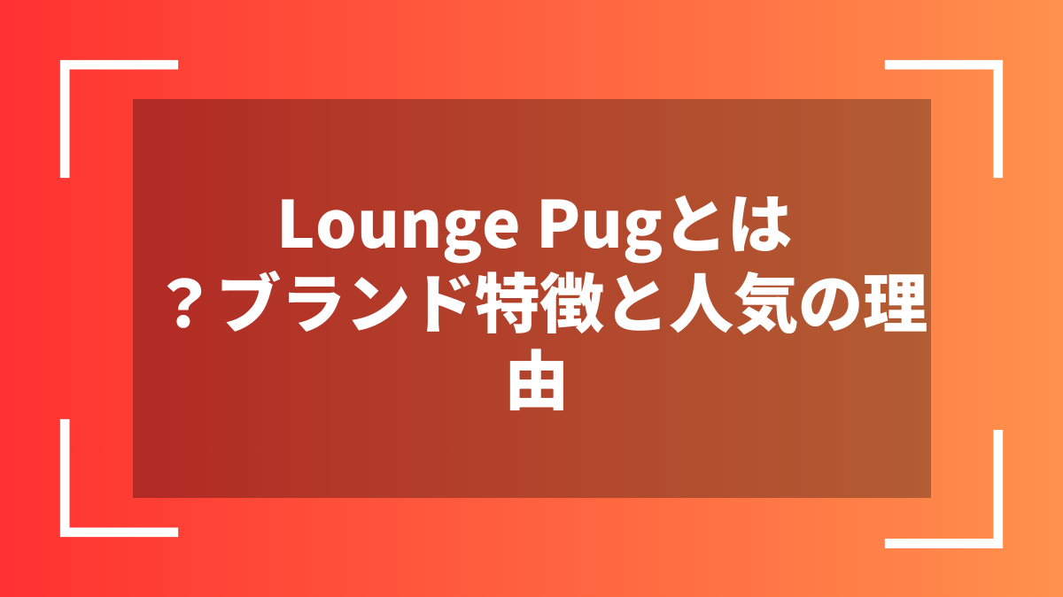 Lounge Pugとは？ブランド特徴と人気の理由