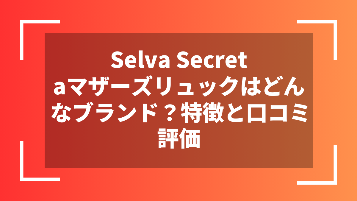 Selva Secretaマザーズリュックはどんなブランド？特徴と口コミ評価