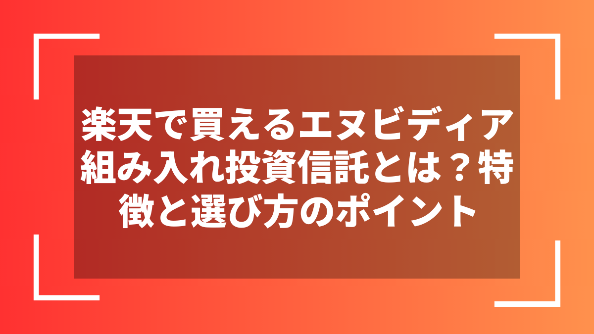 楽天で買えるエヌビディア組み入れ投資信託とは？特徴と選び方のポイント