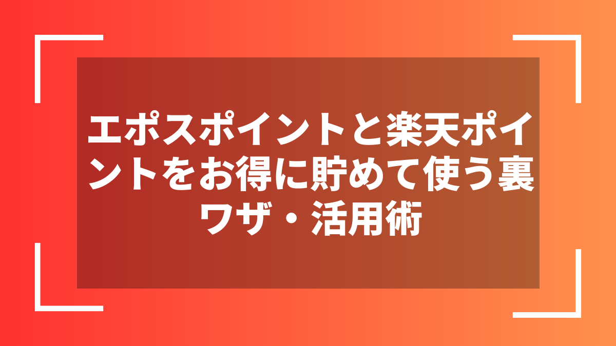 エポスポイントと楽天ポイントをお得に貯めて使う裏ワザ・活用術
