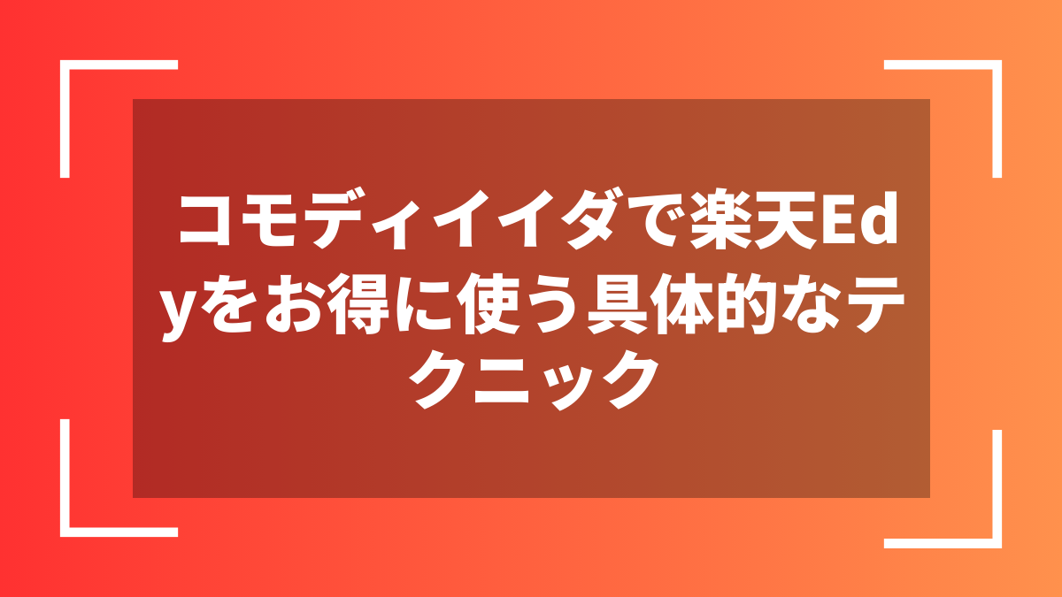 コモディイイダで楽天Edyをお得に使う具体的なテクニック