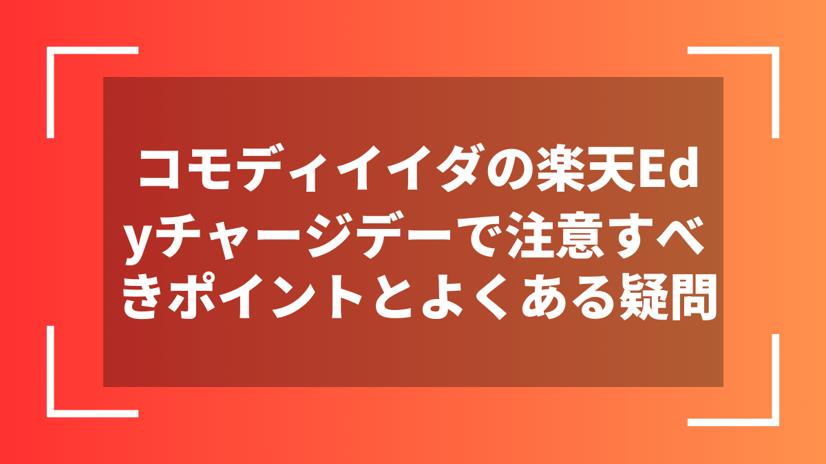 コモディイイダの楽天Edyチャージデーで注意すべきポイントとよくある疑問