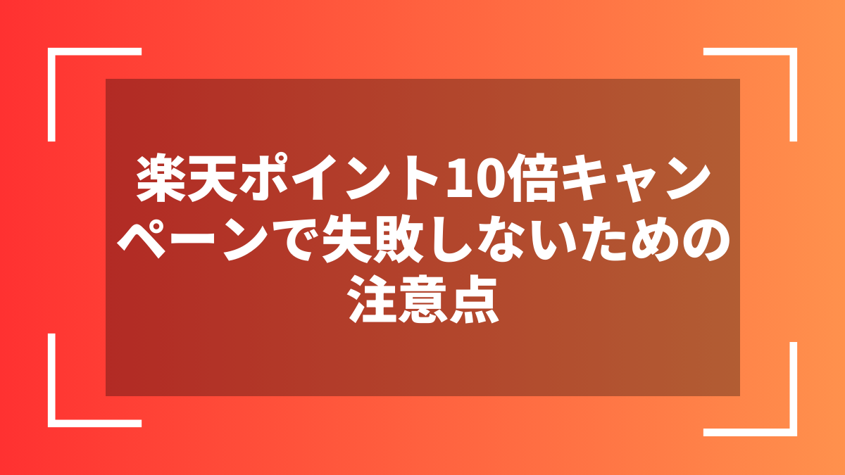 楽天ポイント10倍キャンペーンで失敗しないための注意点